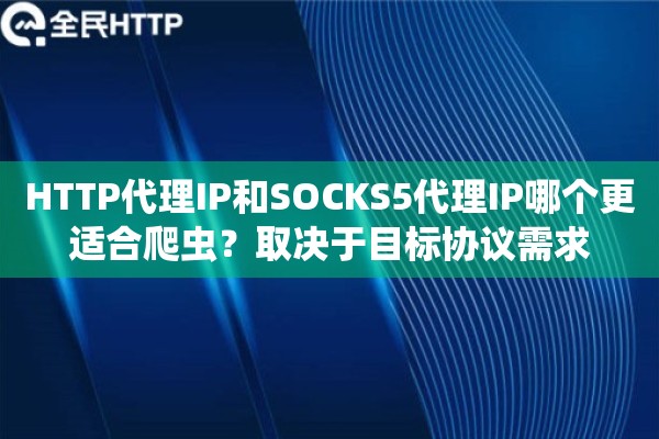 HTTP代理IP和SOCKS5代理IP哪个更适合爬虫？取决于目标协议需求