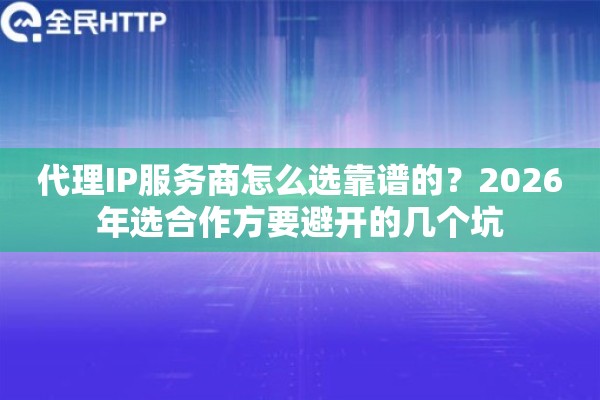 代理IP服务商怎么选靠谱的？2026年选合作方要避开的几个坑