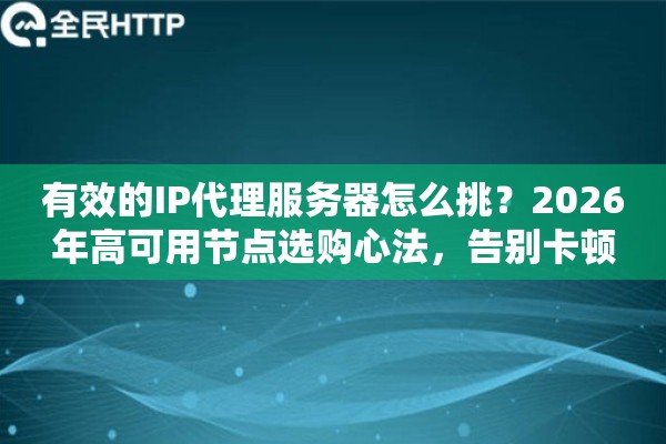 有效的IP代理服务器怎么挑？2026年高可用节点选购心法，告别卡顿
