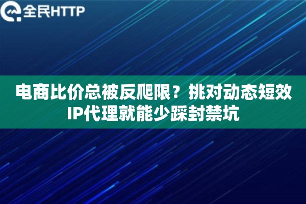 电商比价总被反爬限？挑对动态短效IP代理就能少踩封禁坑