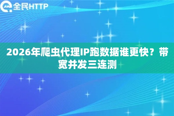 2026年爬虫代理IP跑数据谁更快?带宽并发三连测 2026年爬虫代理IP跑数据谁更快?带宽并发三连测