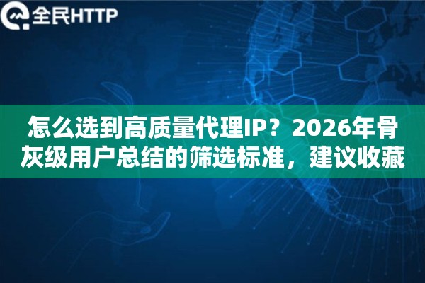 怎么选到高质量代理IP？2026年骨灰级用户总结的筛选标准，建议收藏