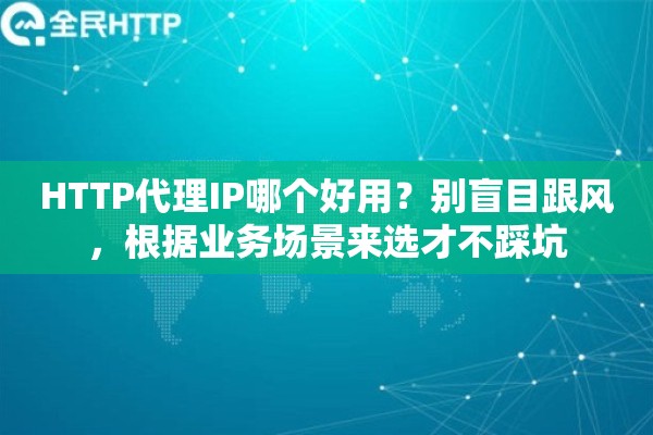HTTP代理IP哪个好用？别盲目跟风，根据业务场景来选才不踩坑