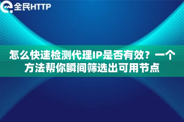 怎么快速检测代理IP是否有效？一个方法帮你瞬间筛选出可用节点