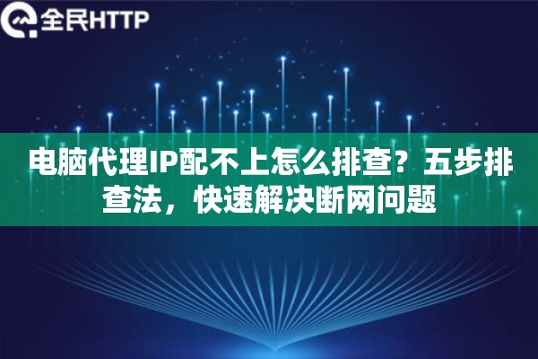 电脑代理IP配不上怎么排查？五步排查法，快速解决断网问题