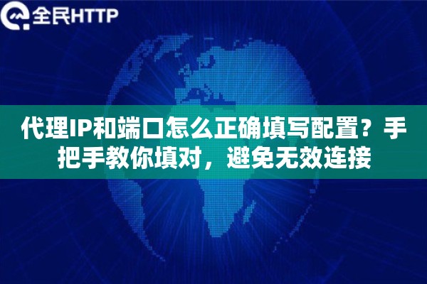 代理IP和端口怎么正确填写配置？手把手教你填对，避免无效连接