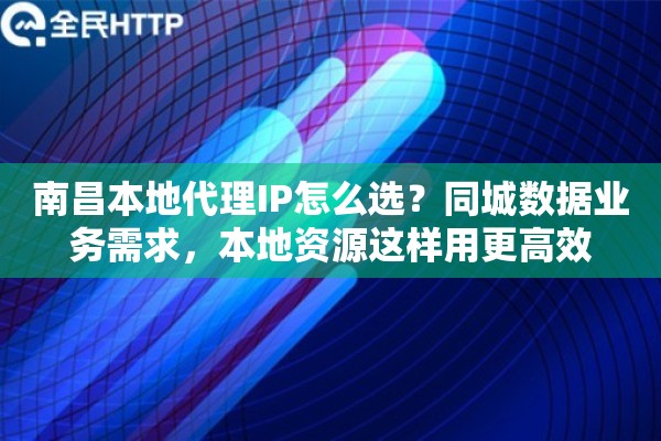 南昌本地代理IP怎么选?同城数据业务需求,本地资源这样用更高效 南昌本地代理IP怎么选?同城数据业务需求,本地资源这样用更高效