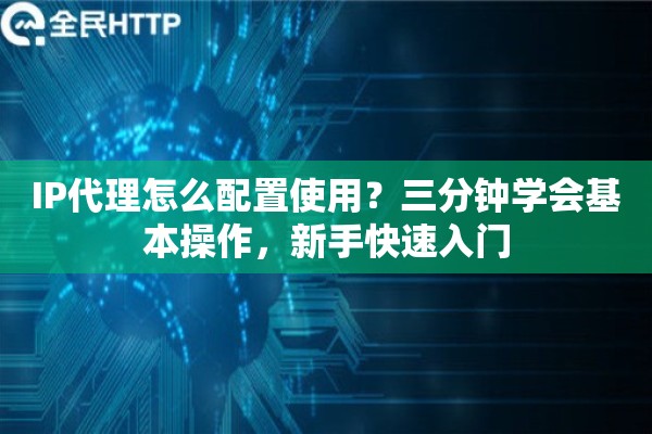 详细阅读:IP代理怎么配置使用?三分钟学会基本操作,新手快速入门 IP代理怎么配置使用?三分钟学会基本操作,新手快速入门
