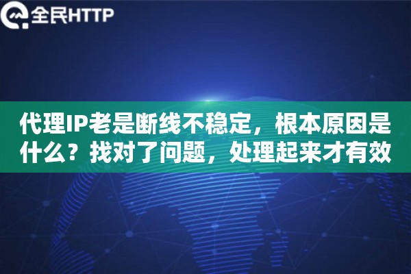 代理IP老是断线不稳定，根本原因是什么？找对了问题，处理起来才有效