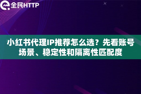 小红书代理IP推荐怎么选？先看账号场景、稳定性和隔离性匹配度