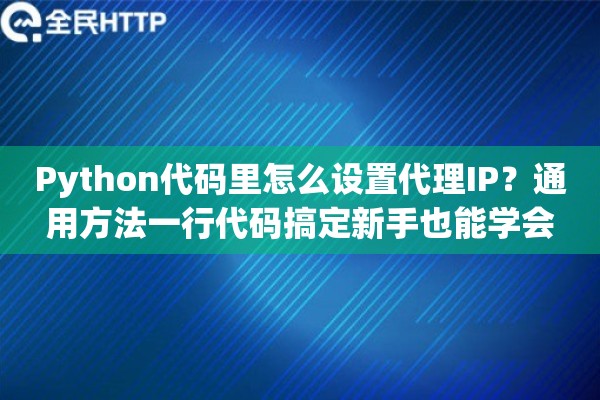 Python代码里怎么设置代理IP？通用方法一行代码搞定新手也能学会