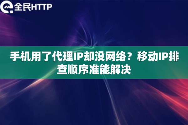 手机用了代理IP却没网络？移动IP排查顺序准能解决