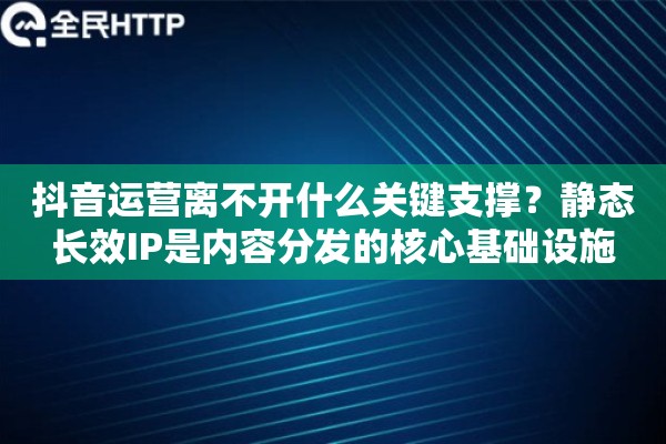抖音运营离不开什么关键支撑？静态长效IP是内容分发的核心基础设施