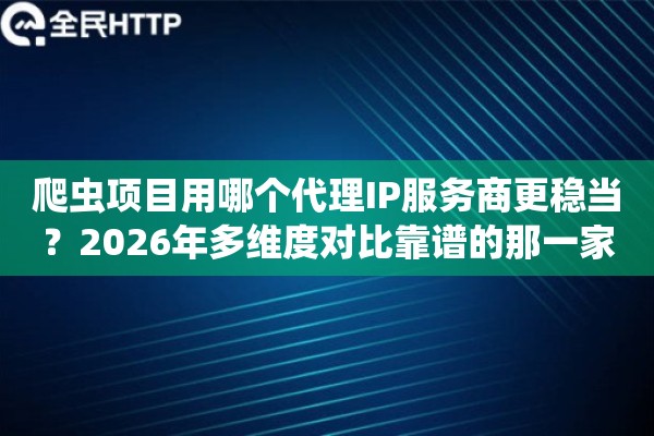 爬虫项目用哪个代理IP服务商更稳当?2026年多维度对比靠谱的那一家 爬虫项目用哪个代理IP服务商更稳当?2026年多维度对比靠谱的那一家