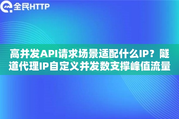 高并发API请求场景适配什么IP?隧道代理IP自定义并发数支撑峰值流量完美应对 高并发API请求场景适配什么IP?隧道代理IP自定义并发数支撑峰值流量完美应对