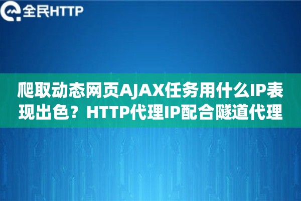 爬取动态网页AJAX任务用什么IP表现出色?HTTP代理IP配合隧道代理效果出众 爬取动态网页AJAX任务用什么IP表现出色?HTTP代理IP配合隧道代理效果出众