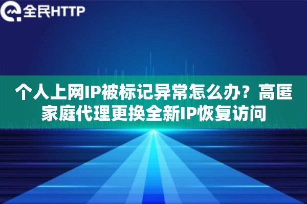 个人上网IP被标记异常怎么办？高匿家庭代理更换全新IP恢复访问