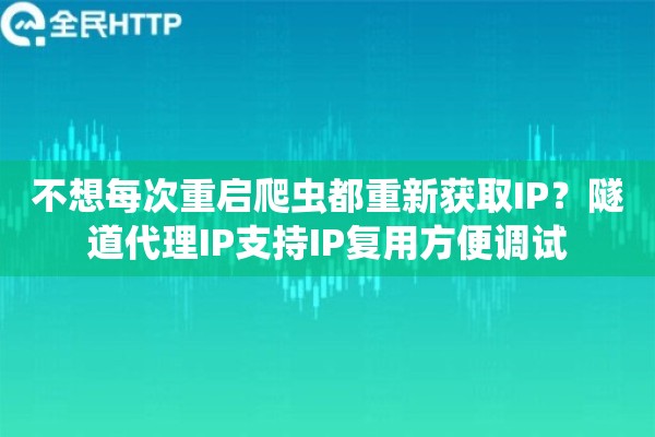 不想每次重启爬虫都重新获取IP？隧道代理IP支持IP复用方便调试