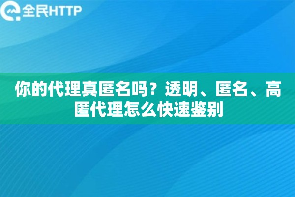 你的代理真匿名吗？透明、匿名、高匿代理怎么快速鉴别