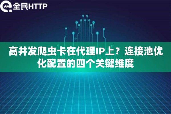 高并发爬虫卡在代理IP上?连接池优化配置的四个关键维度 高并发爬虫卡在代理IP上?连接池优化配置的四个关键维度