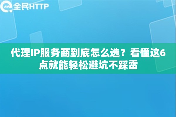 代理IP服务商到底怎么选?看懂这6点就能轻松避坑不踩雷 代理IP服务商到底怎么选?看懂这6点就能轻松避坑不踩雷