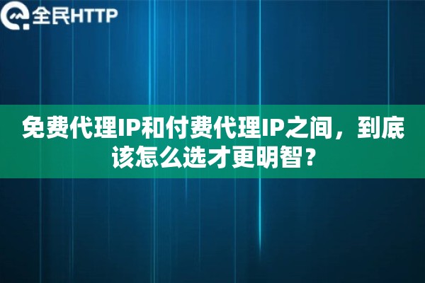 免费代理IP和付费代理IP之间,到底该怎么选才更明智? 免费代理IP和付费代理IP之间,到底该怎么选才更明智?