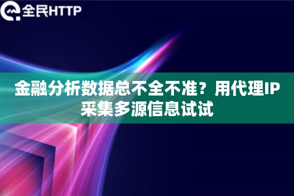 金融分析数据总不全不准?用代理IP采集多源信息试试 金融分析数据总不全不准?用代理IP采集多源信息试试