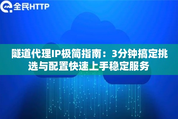 隧道代理IP极简指南:3分钟搞定挑选与配置快速上手稳定服务 隧道代理IP极简指南:3分钟搞定挑选与配置快速上手稳定服务