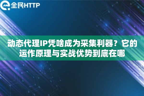 详细阅读:动态代理IP凭啥成为采集利器?它的运作原理与实战优势到底在哪 动态代理IP凭啥成为采集利器?它的运作原理与实战优势到底在哪