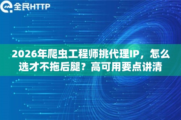 2026年爬虫工程师挑代理IP，怎么选才不拖后腿？高可用要点讲清