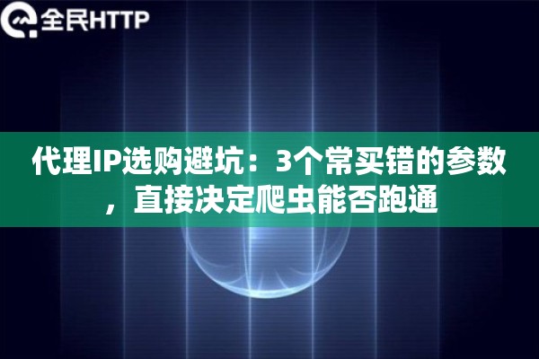 代理IP选购避坑：3个常买错的参数，直接决定爬虫能否跑通