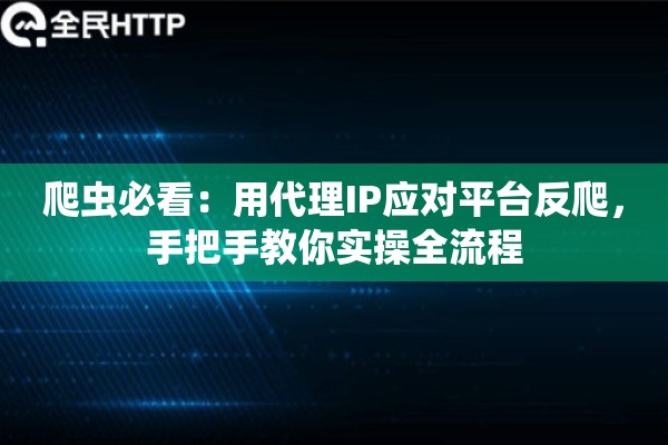 爬虫必看：用代理IP应对平台反爬，手把手教你实操全流程