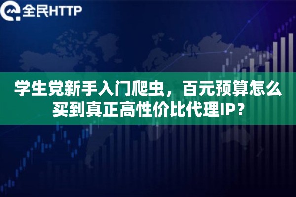 学生党新手入门爬虫，百元预算怎么买到真正高性价比代理IP？