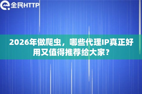 2026年做爬虫，哪些代理IP真正好用又值得推荐给大家？