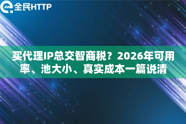 买代理IP总交智商税？2026年可用率、池大小、真实成本一篇说清