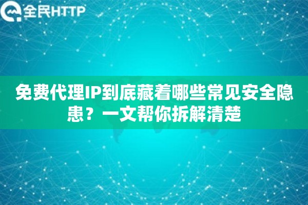 免费代理IP到底藏着哪些常见安全隐患？一文帮你拆解清楚