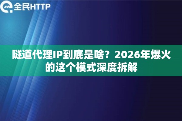 隧道代理IP到底是啥?2026年爆火的这个模式深度拆解 隧道代理IP到底是啥?2026年爆火的这个模式深度拆解