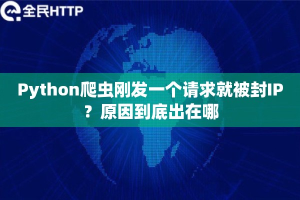 Python爬虫刚发一个请求就被封IP?原因到底出在哪 Python爬虫刚发一个请求就被封IP?原因到底出在哪