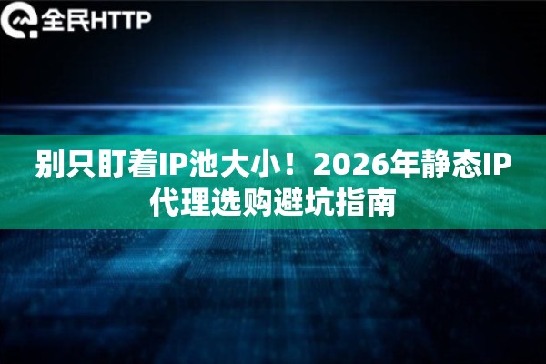 别只盯着IP池大小！2026年静态IP代理选购避坑指南