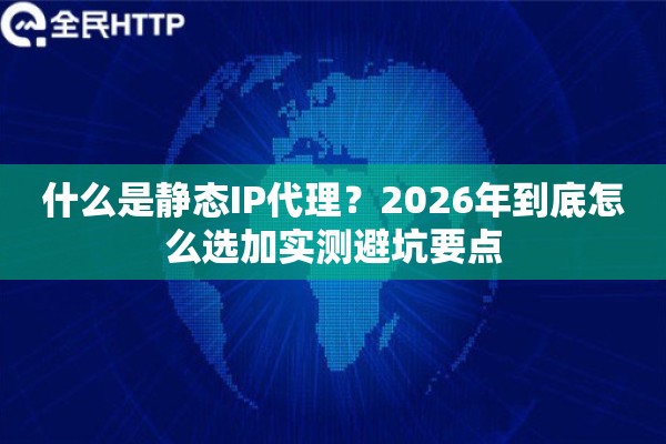 什么是静态IP代理？2026年到底怎么选加实测避坑要点