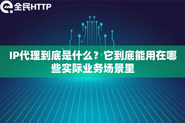 IP代理到底是什么?它到底能用在哪些实际业务场景里 IP代理到底是什么?它到底能用在哪些实际业务场景里