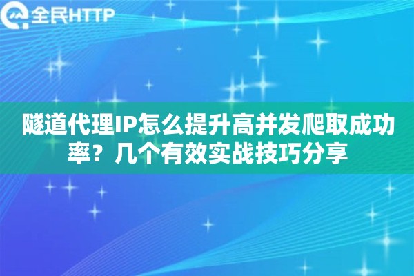 隧道代理IP怎么提升高并发爬取成功率?几个有效实战技巧分享 隧道代理IP怎么提升高并发爬取成功率?几个有效实战技巧分享