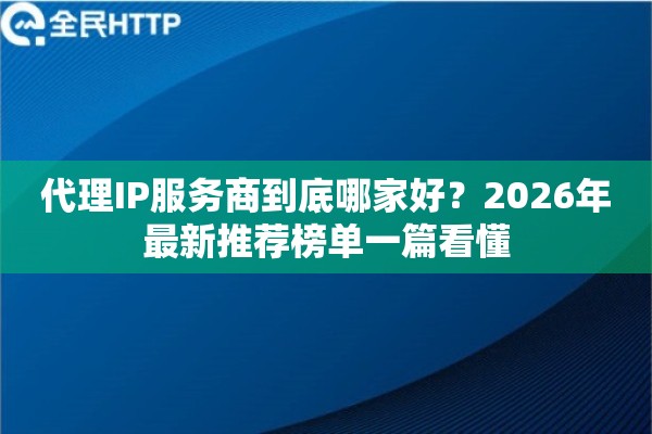 代理IP服务商到底哪家好？2026年最新推荐榜单一篇看懂
