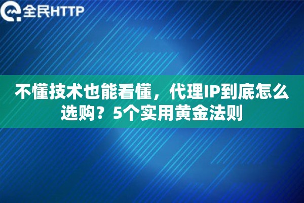不懂技术也能看懂,代理IP到底怎么选购?5个实用黄金法则 不懂技术也能看懂,代理IP到底怎么选购?5个实用黄金法则