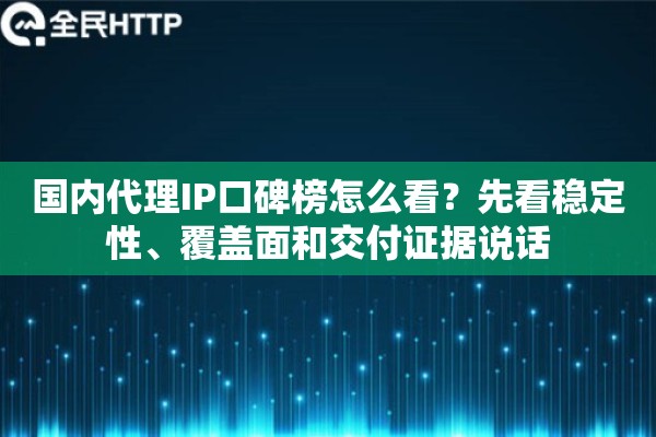 国内代理IP口碑榜怎么看？先看稳定性、覆盖面和交付证据说话