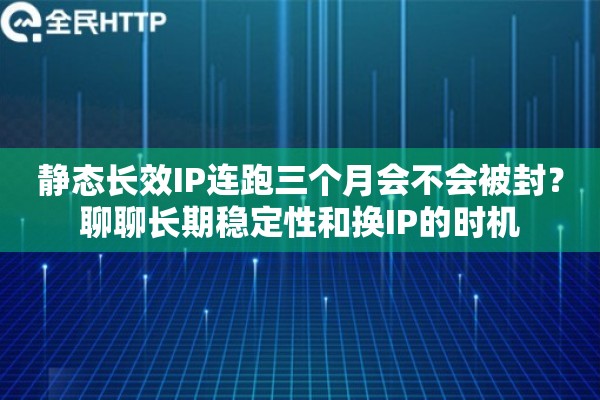 静态长效IP连跑三个月会不会被封？聊聊长期稳定性和换IP的时机