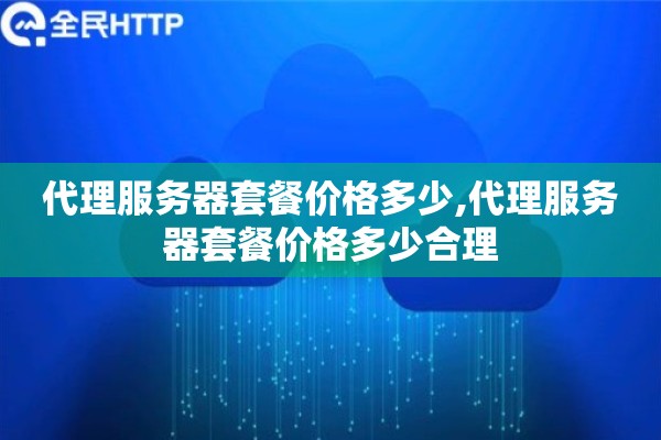 代理服务器套餐价格多少,代理服务器套餐价格多少合理