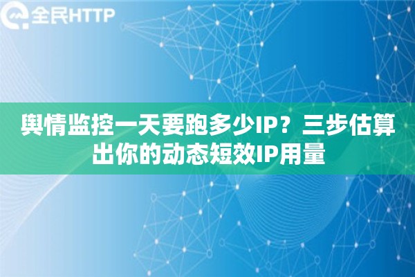 舆情监控一天要跑多少IP？三步估算出你的动态短效IP用量