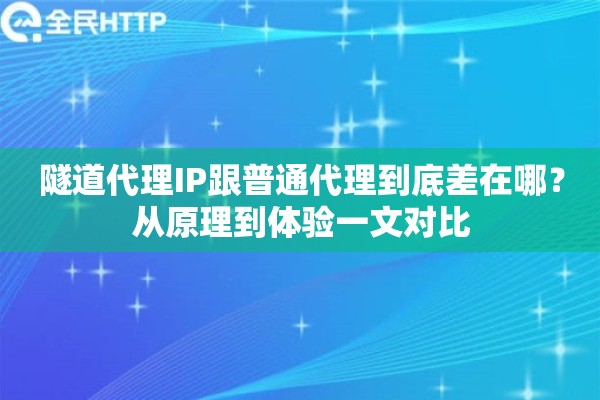隧道代理IP跟普通代理到底差在哪？从原理到体验一文对比
