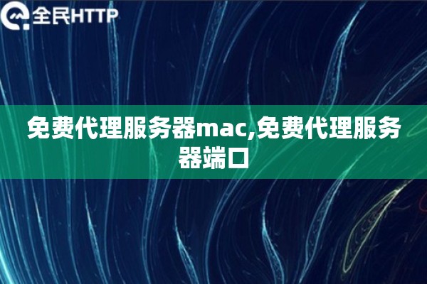 免费代理服务器mac,免费代理服务器端口